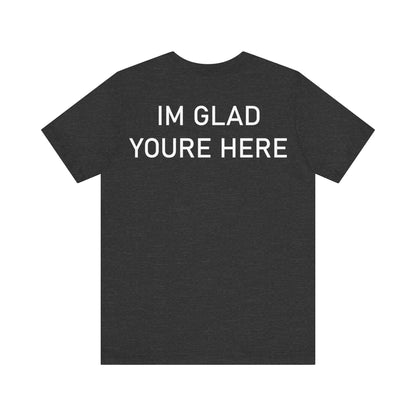 Im Glad Youre Here Shirt